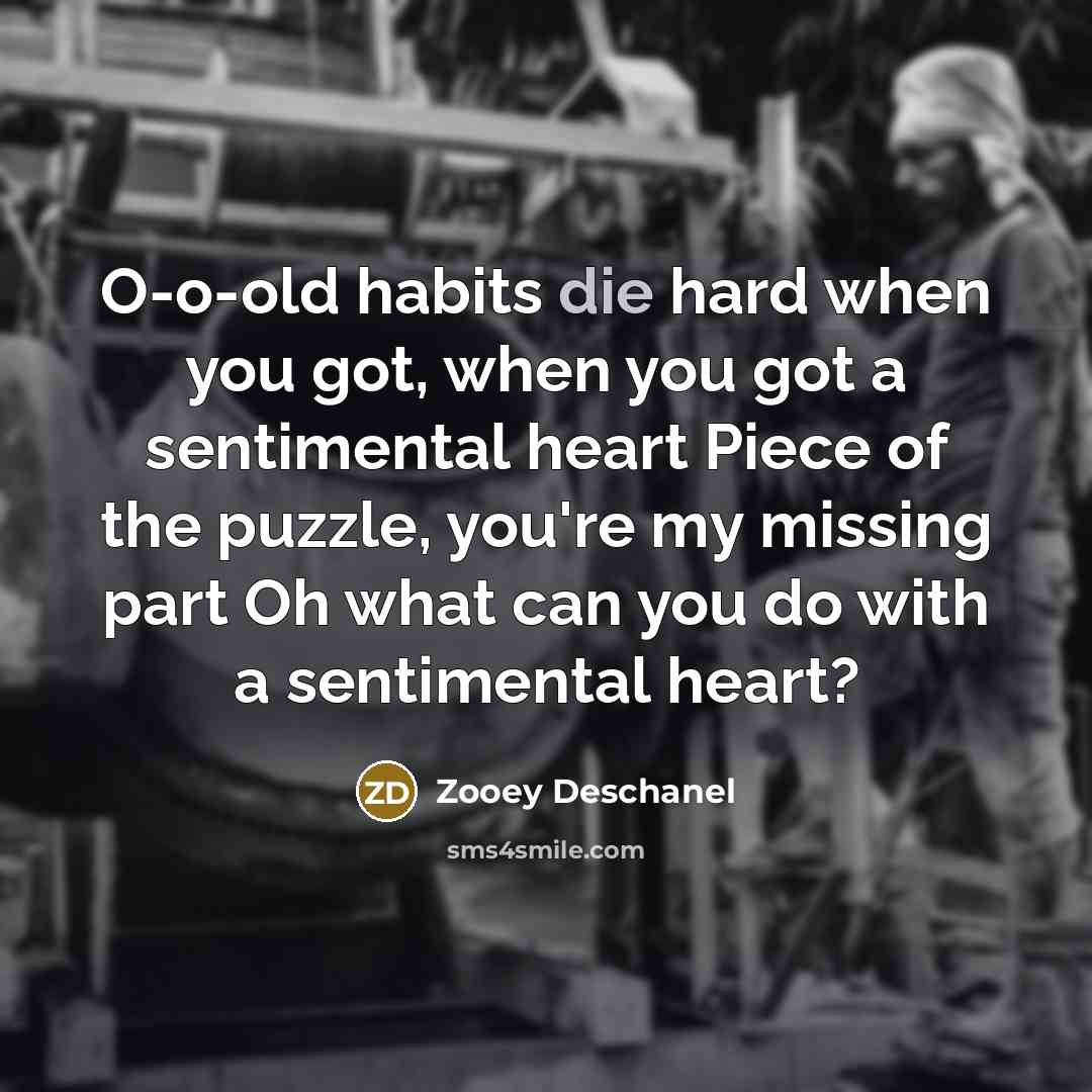 “O-o-old habits die hard when you got, when you got…” quote by Zooey Deschanel