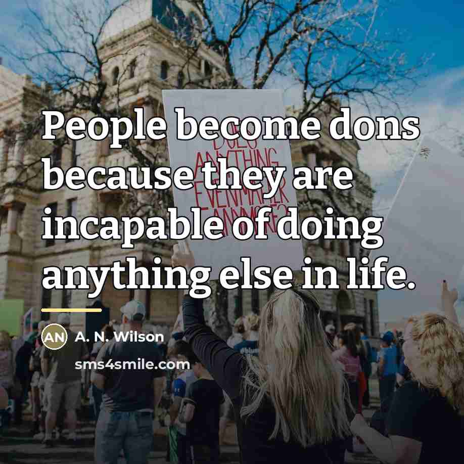 “People become dons because they are incapable of doing anything…” quote by A. N. Wilson