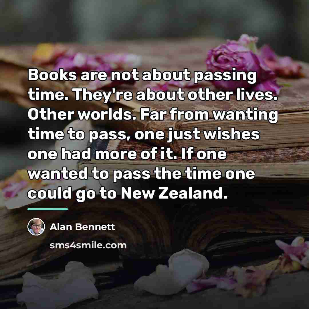 “Books are not about passing time. They're about other lives.…” quote by Alan Bennett