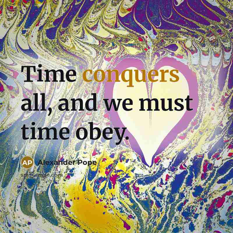 “Time conquers all, and we must time obey.” quote by Alexander Pope