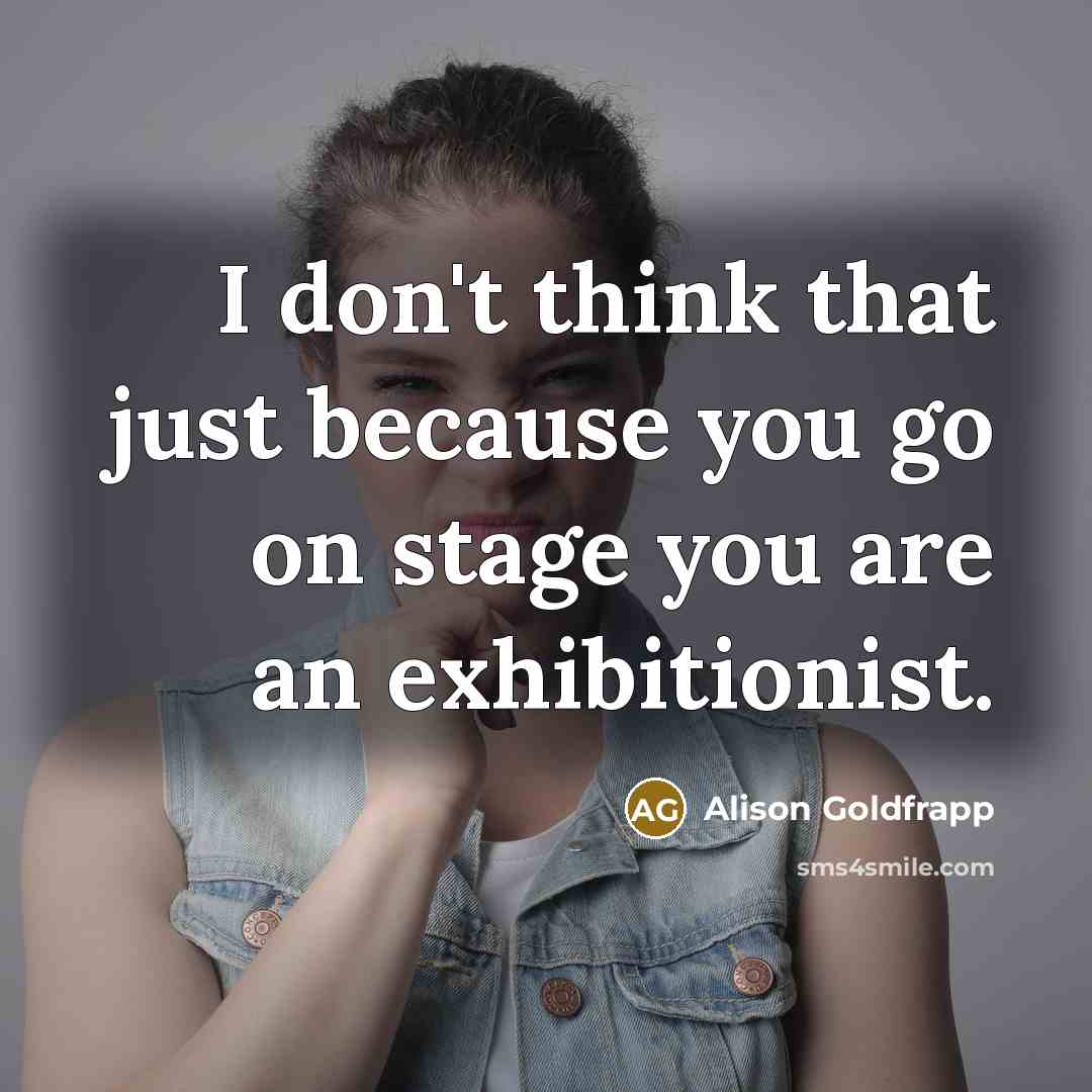 “I don't think that just because you go on stage…” quote by Alison Goldfrapp