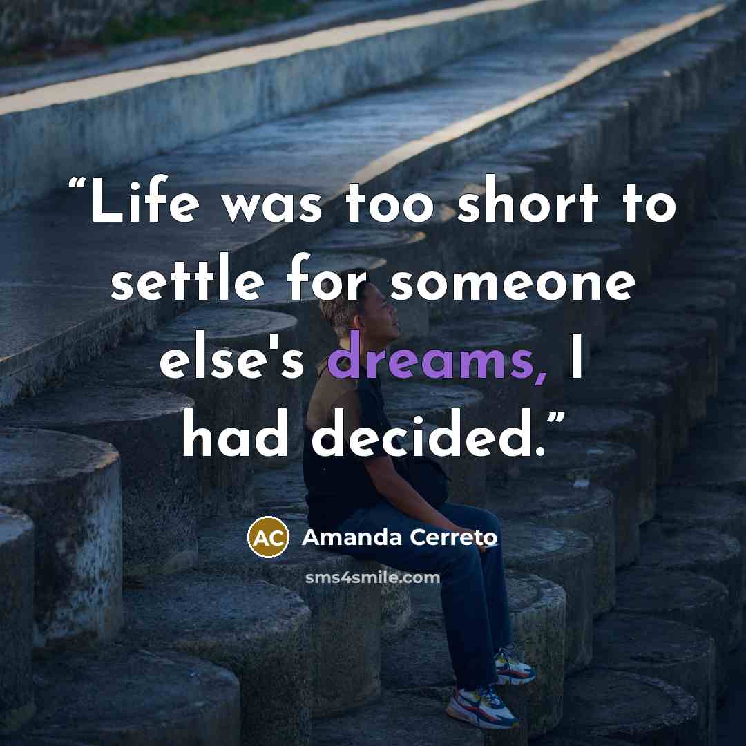 “Life was too short to settle for someone else's dreams, I had decided.” quote by Amanda Cerreto