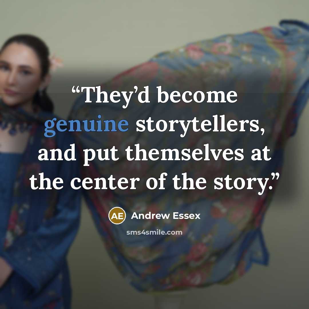 “They’d become genuine storytellers, and put themselves at the center of the story.” quote by Andrew Essex