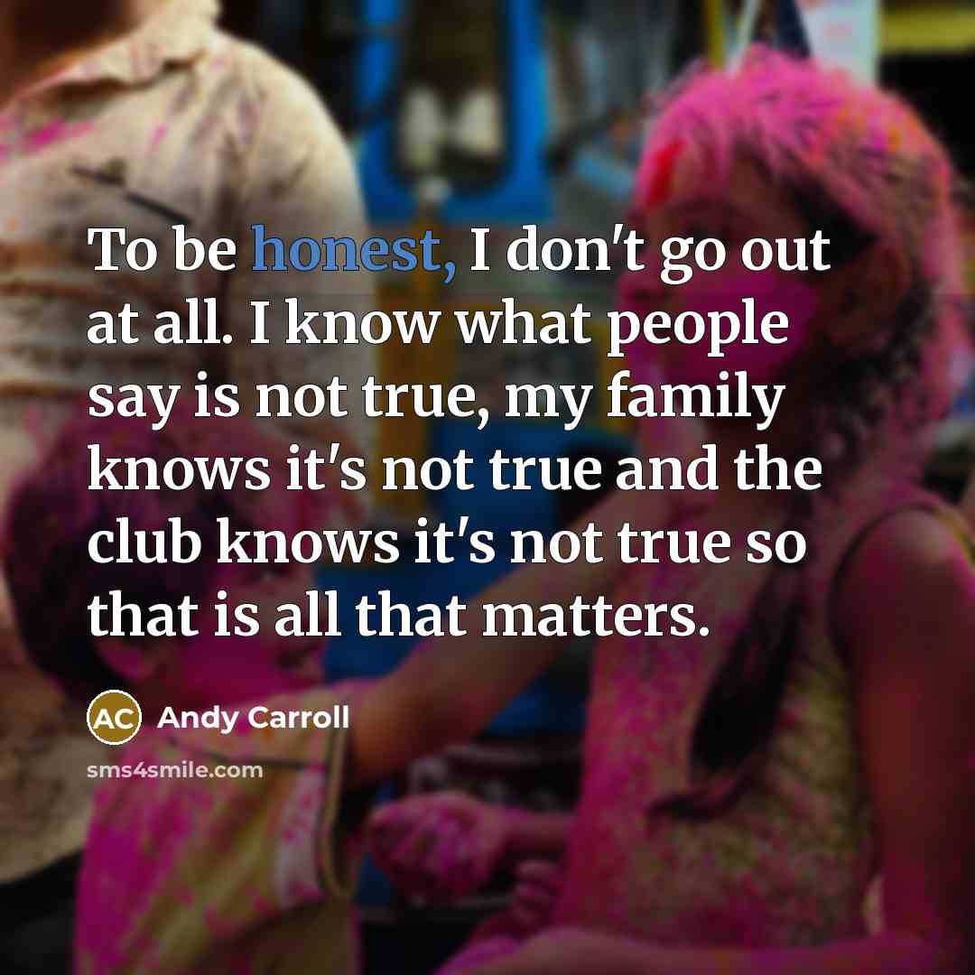 “To be honest, I don't go out at all. I…” quote by Andy Carroll