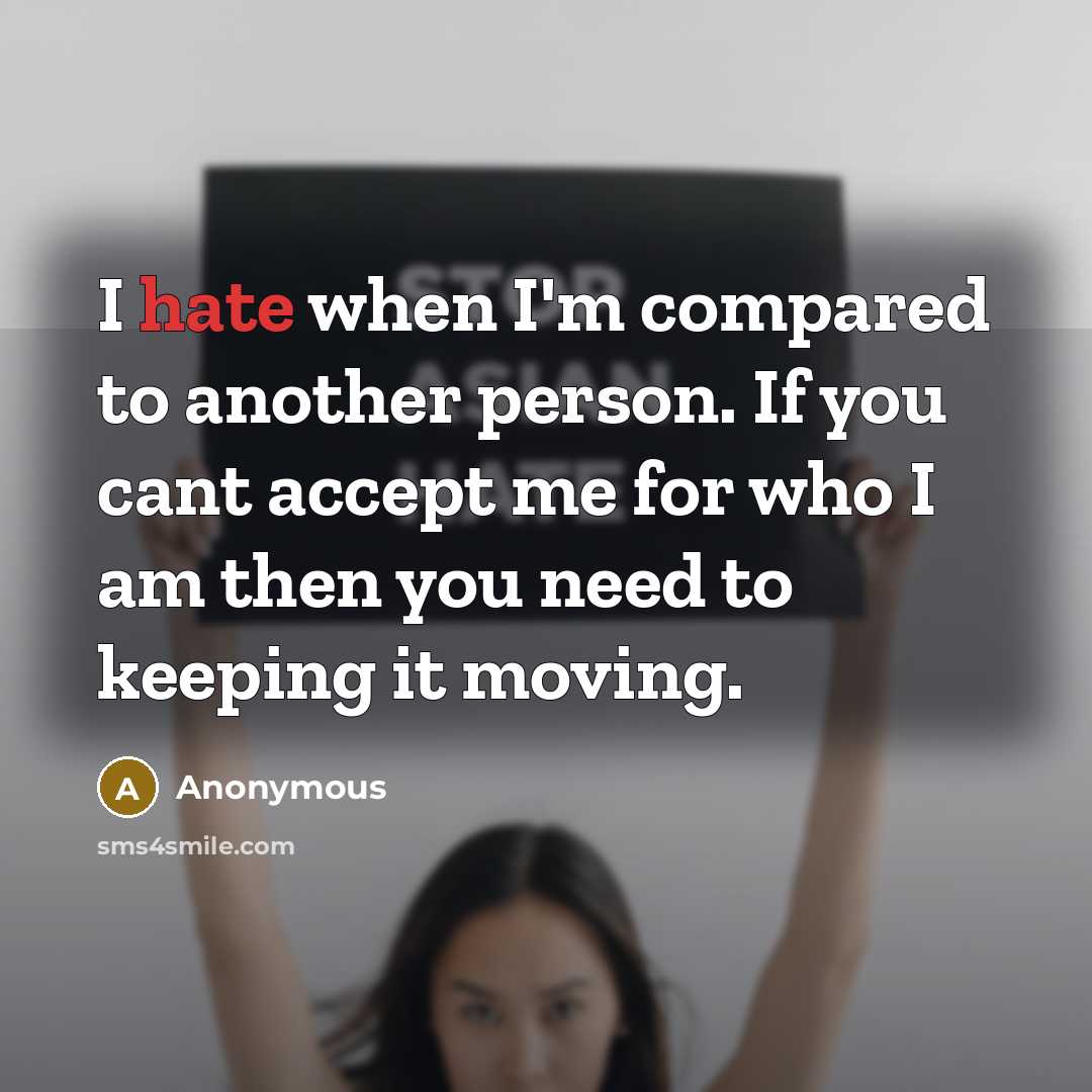 “I hate when I'm compared to another person. If you cant accept me for who I am then you need to keeping it moving.” quote by Anonymous