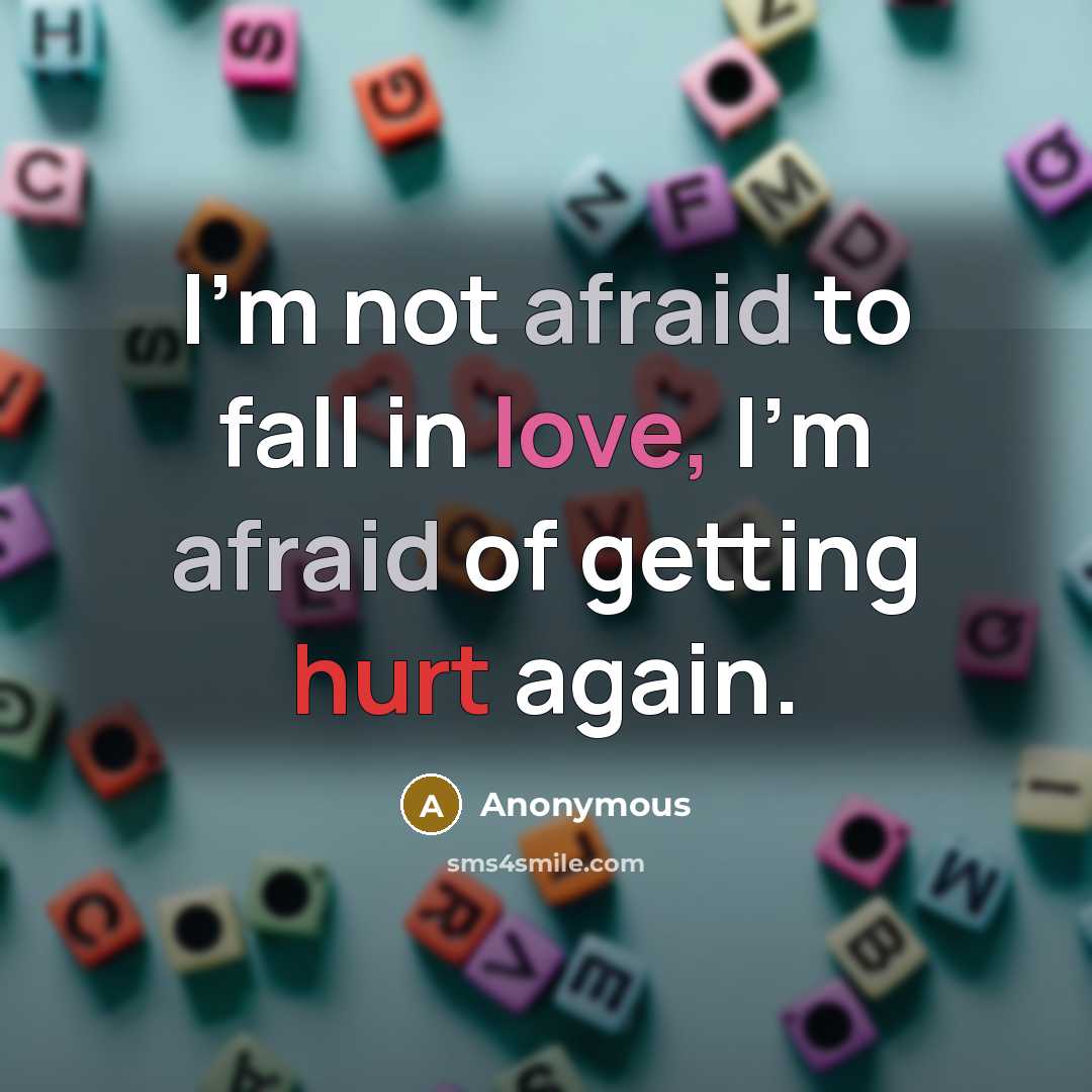 “I'm not afraid to fall in love, I'm afraid of getting hurt again.” quote by Anonymous