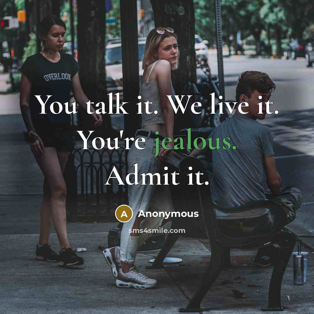 “You talk it. We live it. You're jealous. Admit it.…” quote by Anonymous