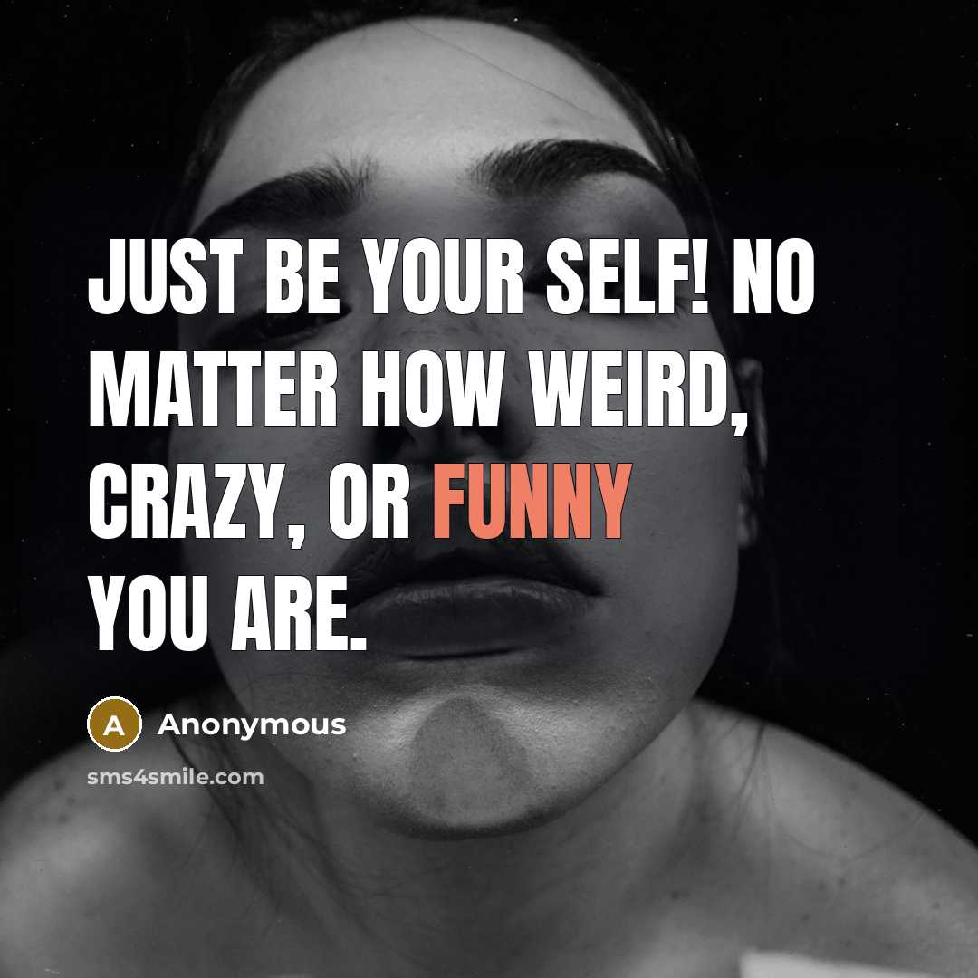 “Just be your self! No matter how weird, crazy, or funny you are.” quote by Anonymous