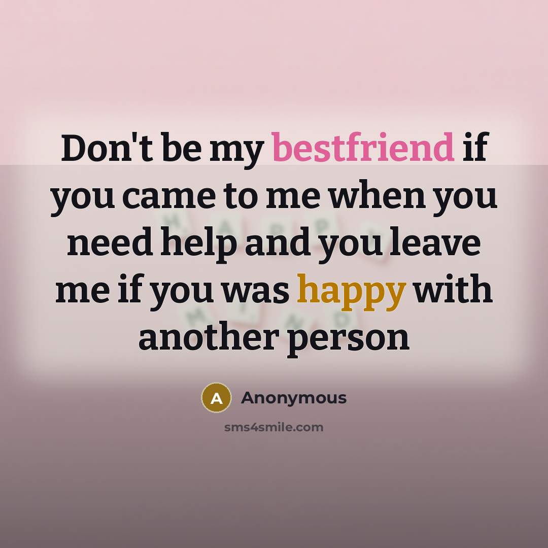 “Don't be my bestfriend if you came to me when…” quote by Anonymous