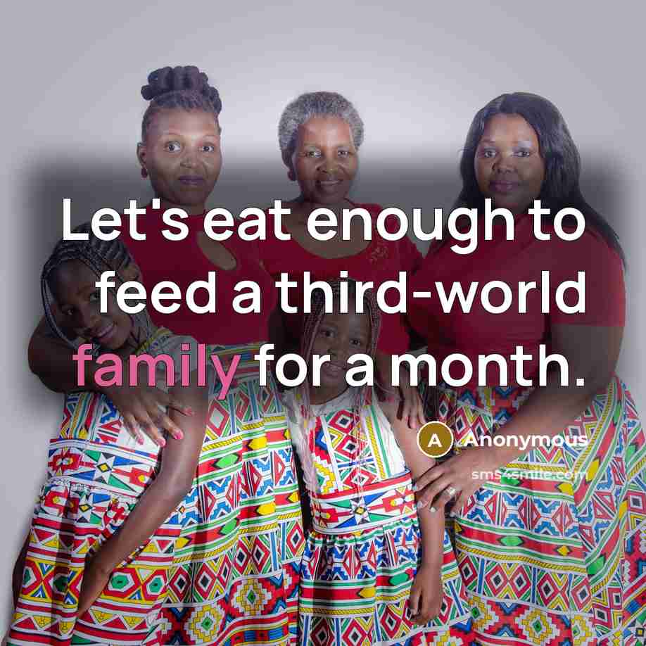 “Let's eat enough to feed a third-world family for a…” quote by Anonymous