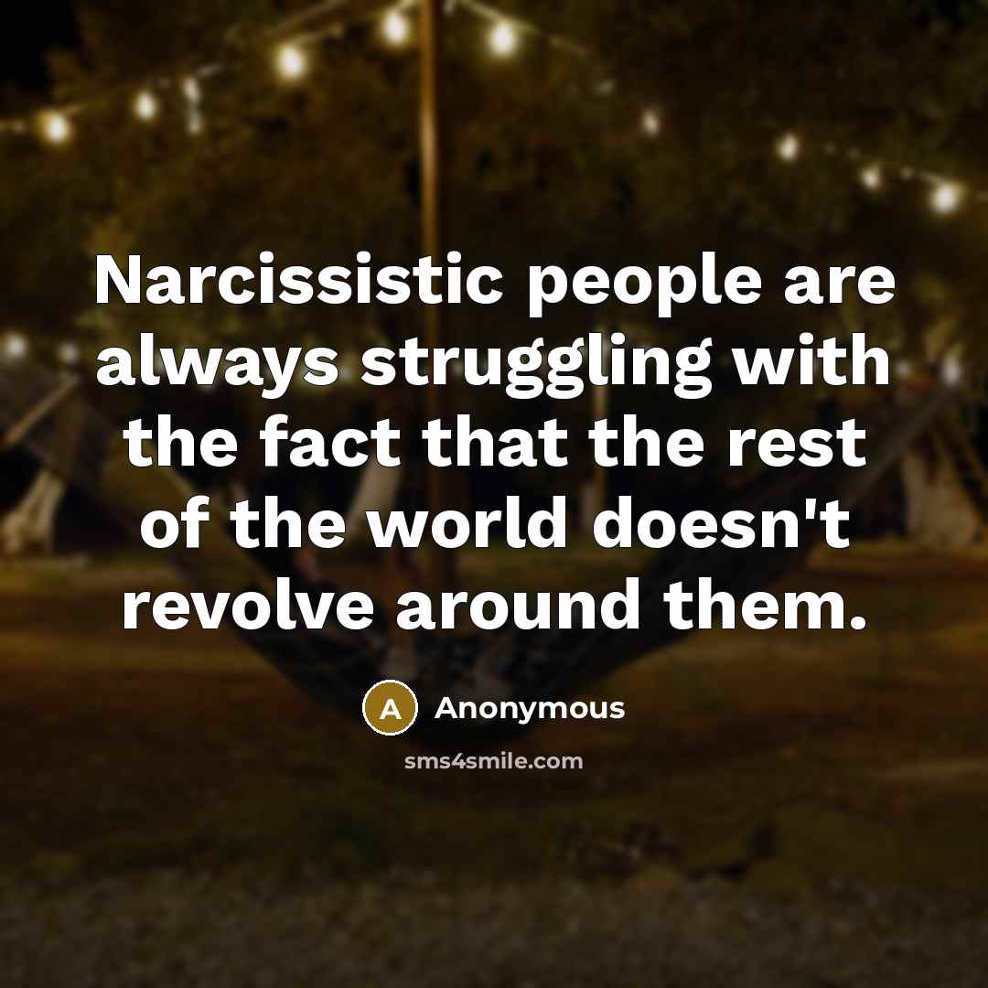 “Narcissistic people are always struggling with the fact that the rest of the world doesn't revolve around them.” quote by Anonymous