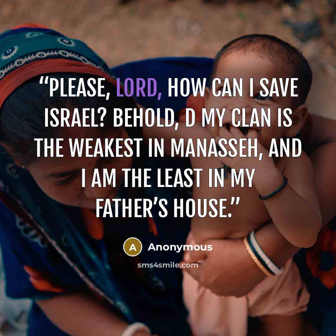 “Please, Lord, how can I save Israel? Behold, d my clan is the weakest in Manasseh, and I am the least in my father’s house.” quote by Anonymous