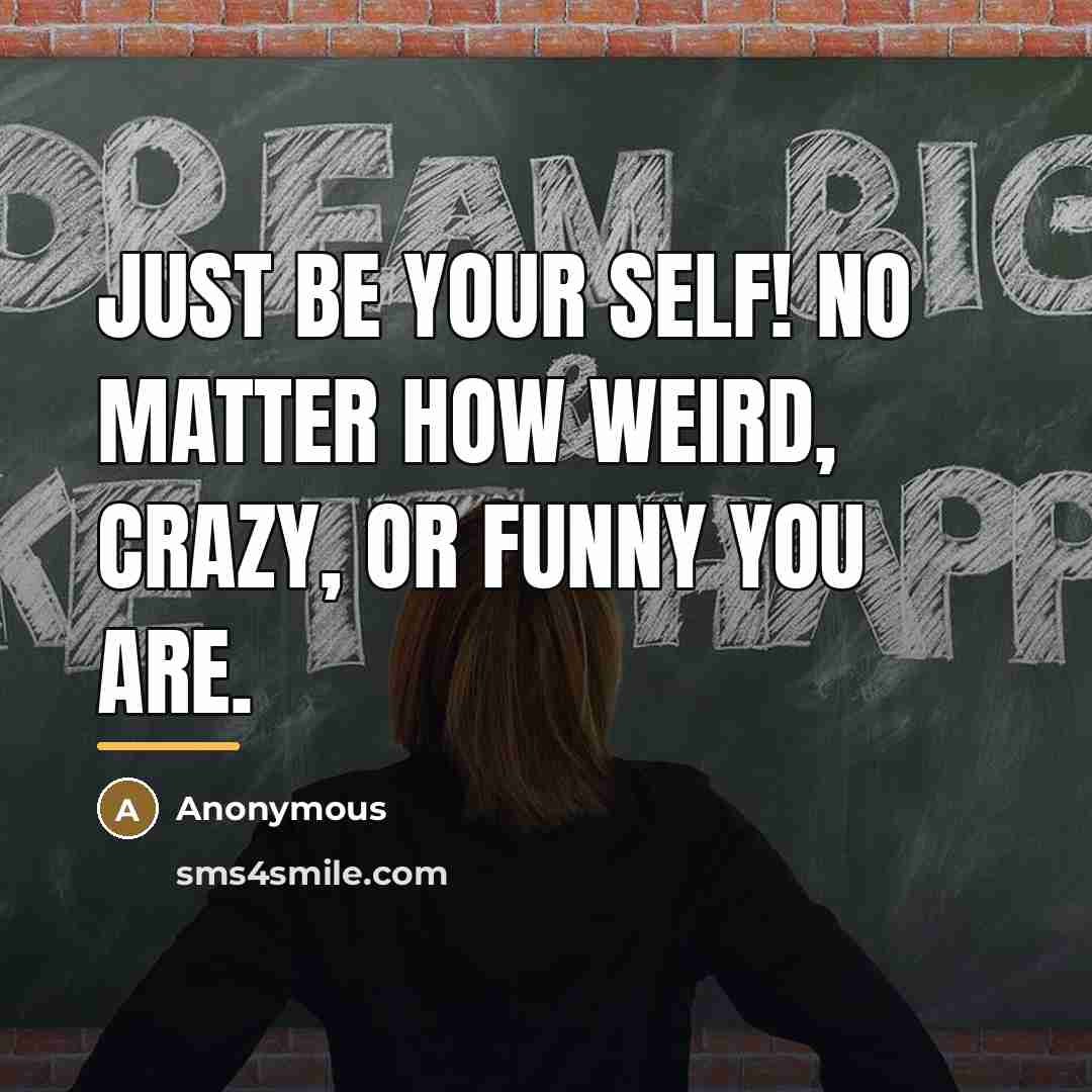“Just be your self! No matter how weird, crazy, or…” quote by Anonymous