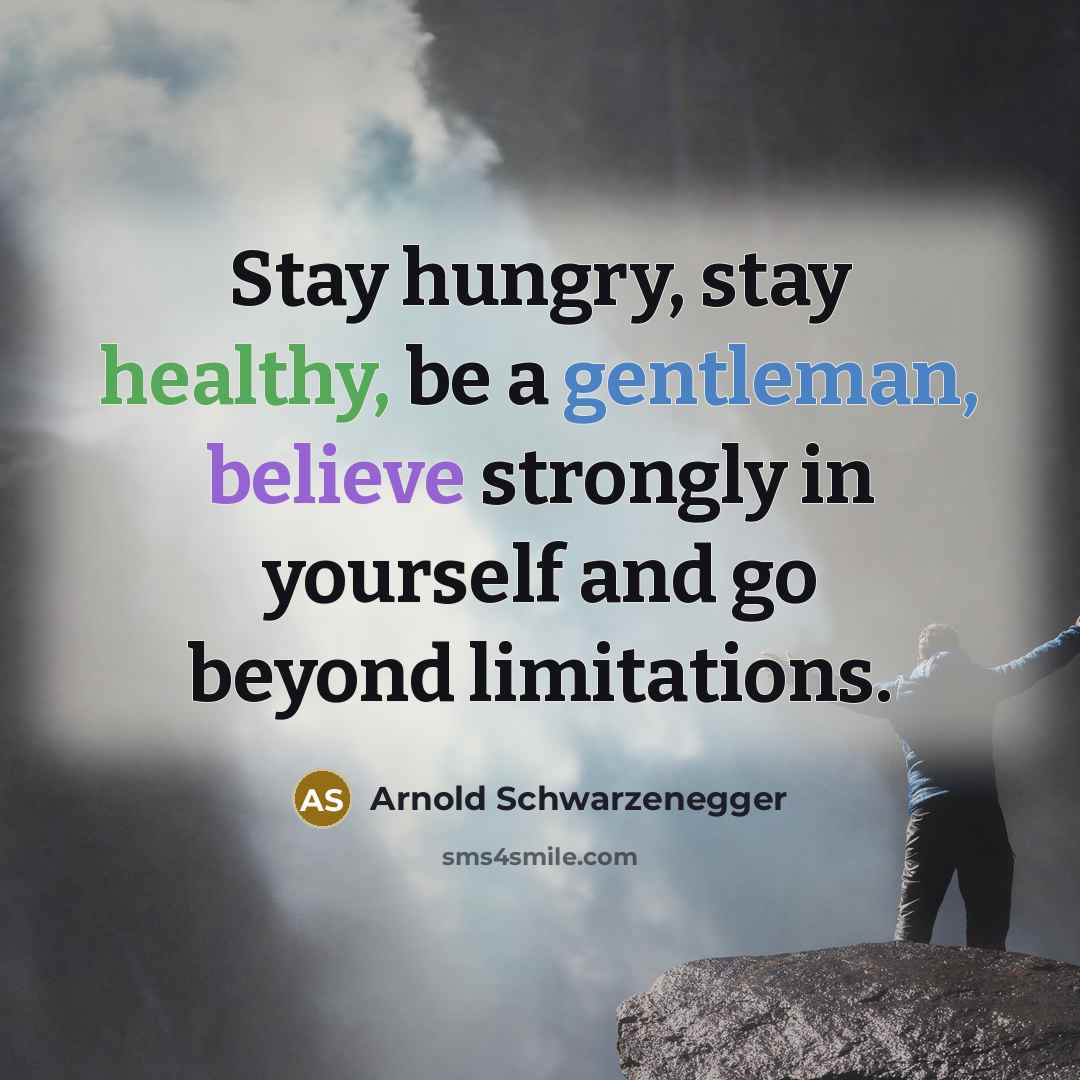 “Stay hungry, stay healthy, be a gentleman, believe strongly in…” quote by Arnold Schwarzenegger