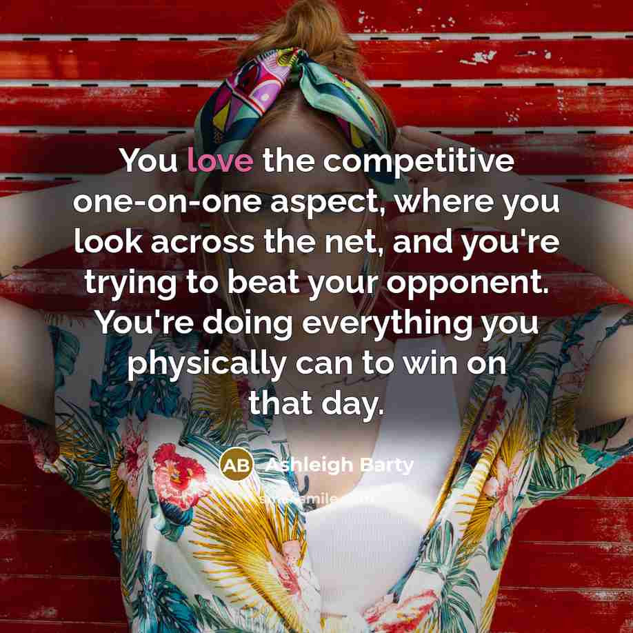 “You love the competitive one-on-one aspect, where you look across…” quote by Ashleigh Barty