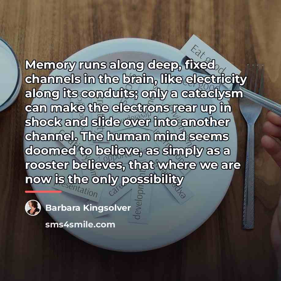 “Memory runs along deep, fixed channels in the brain, like…” quote by Barbara Kingsolver