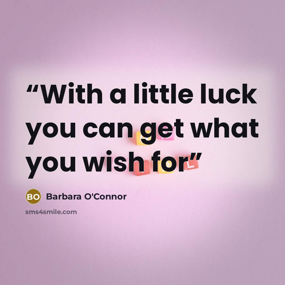 “With a little luck you can get what you wish for” quote by Barbara O'Connor