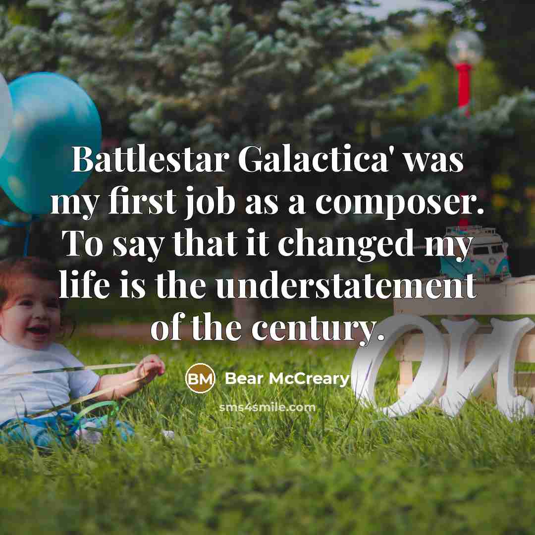 “Battlestar Galactica' was my first job as a composer. To say that it changed my life is the understatement of the century.” quote by Bear McCreary