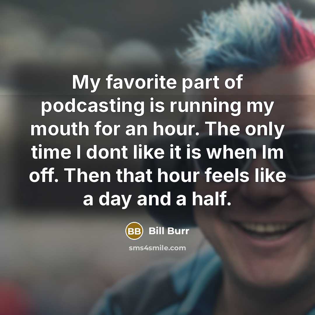 “My favorite part of podcasting is running my mouth for…” quote by Bill Burr