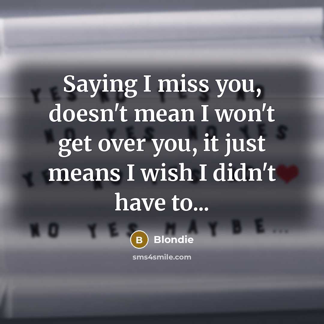 “Saying I miss you, doesn't mean I won't get over…” quote by Blondie