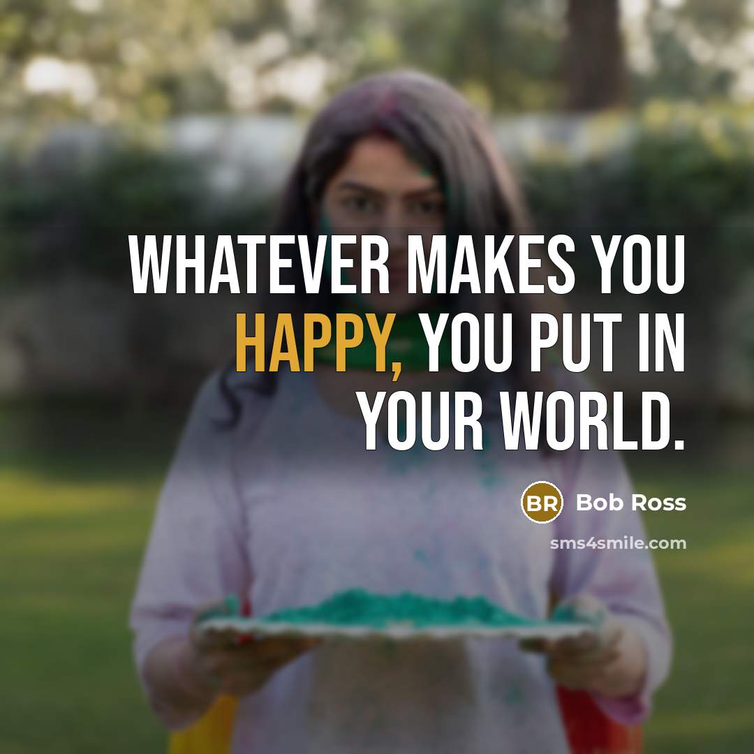 “Whatever makes you happy, you put in your world.…” quote by Bob Ross