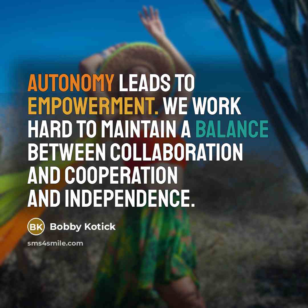 “Autonomy leads to empowerment. We work hard to maintain a balance between collaboration and cooperation and independence.” quote by Bobby Kotick