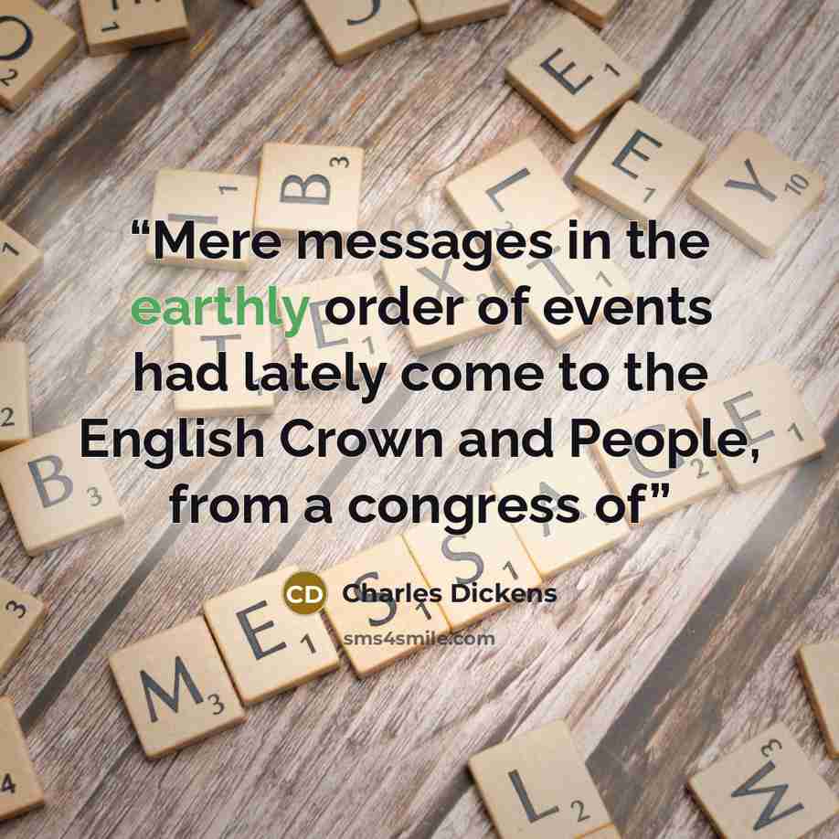 “Mere messages in the earthly order of events had lately come to the English Crown and People, from a congress of” quote by Charles Dickens