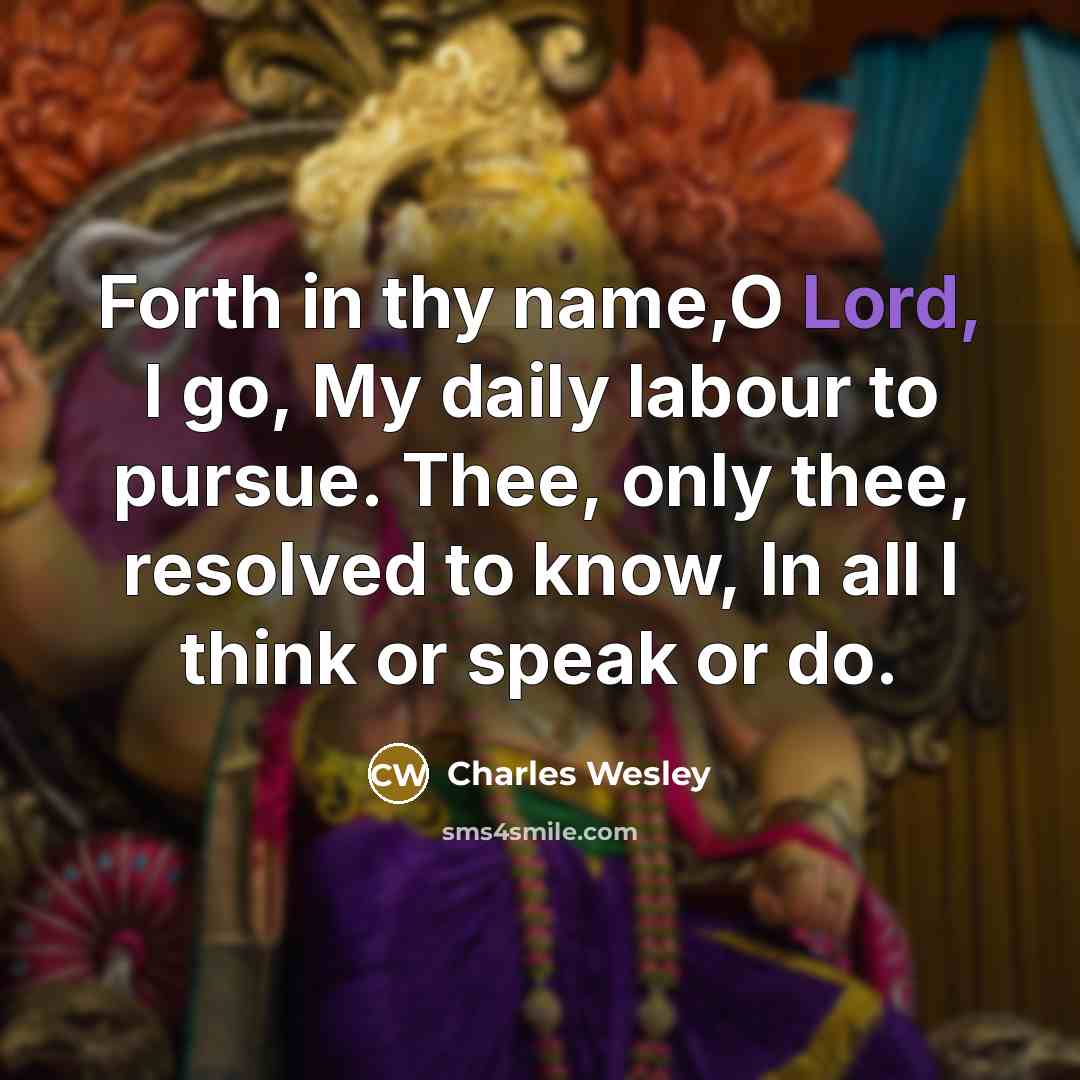 “Forth in thy name,O Lord, I go, My daily labour…” quote by Charles Wesley