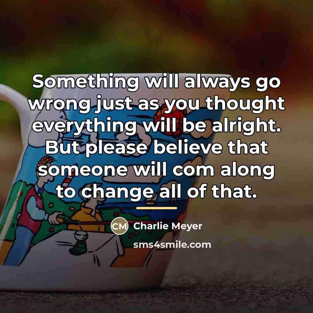 “Something will always go wrong just as you thought everything…” quote by Charlie Meyer