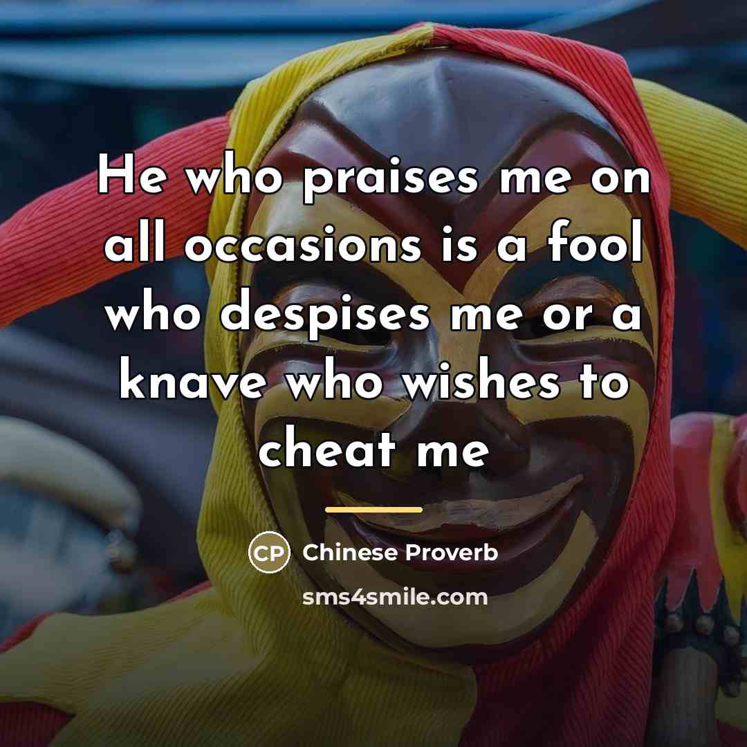 “He who praises me on all occasions is a fool…” quote by Chinese Proverb