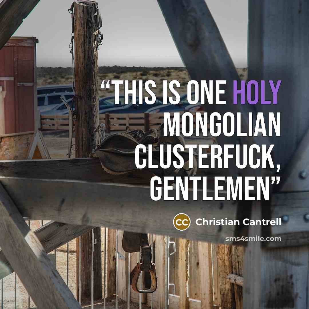 “This is one holy Mongolian clusterfuck, gentlemen” quote by Christian Cantrell
