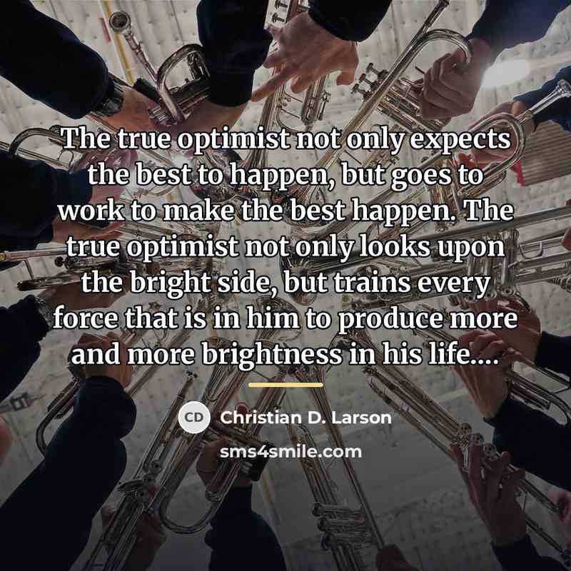 “The true optimist not only expects the best to happen,…” quote by Christian D. Larson