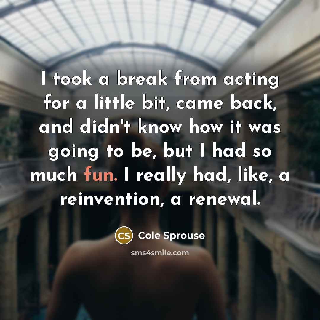 “I took a break from acting for a little bit,…” quote by Cole Sprouse