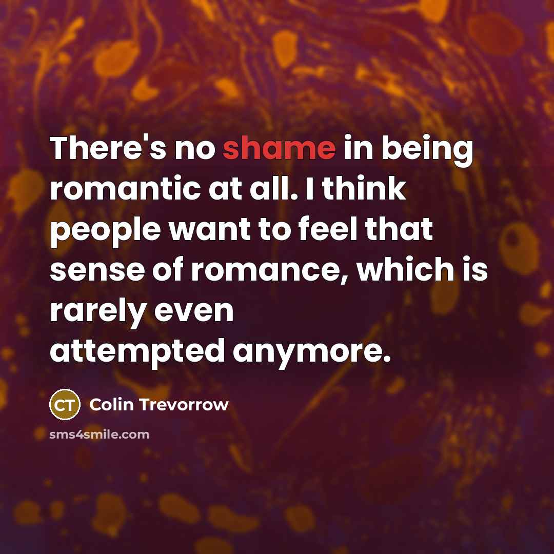 “There's no shame in being romantic at all. I think…” quote by Colin Trevorrow