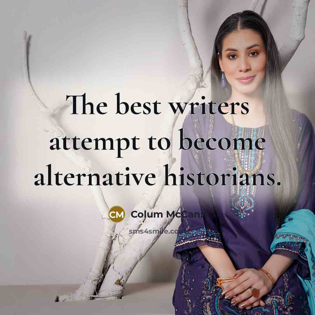 “The best writers attempt to become alternative historians.…” quote by Colum McCann