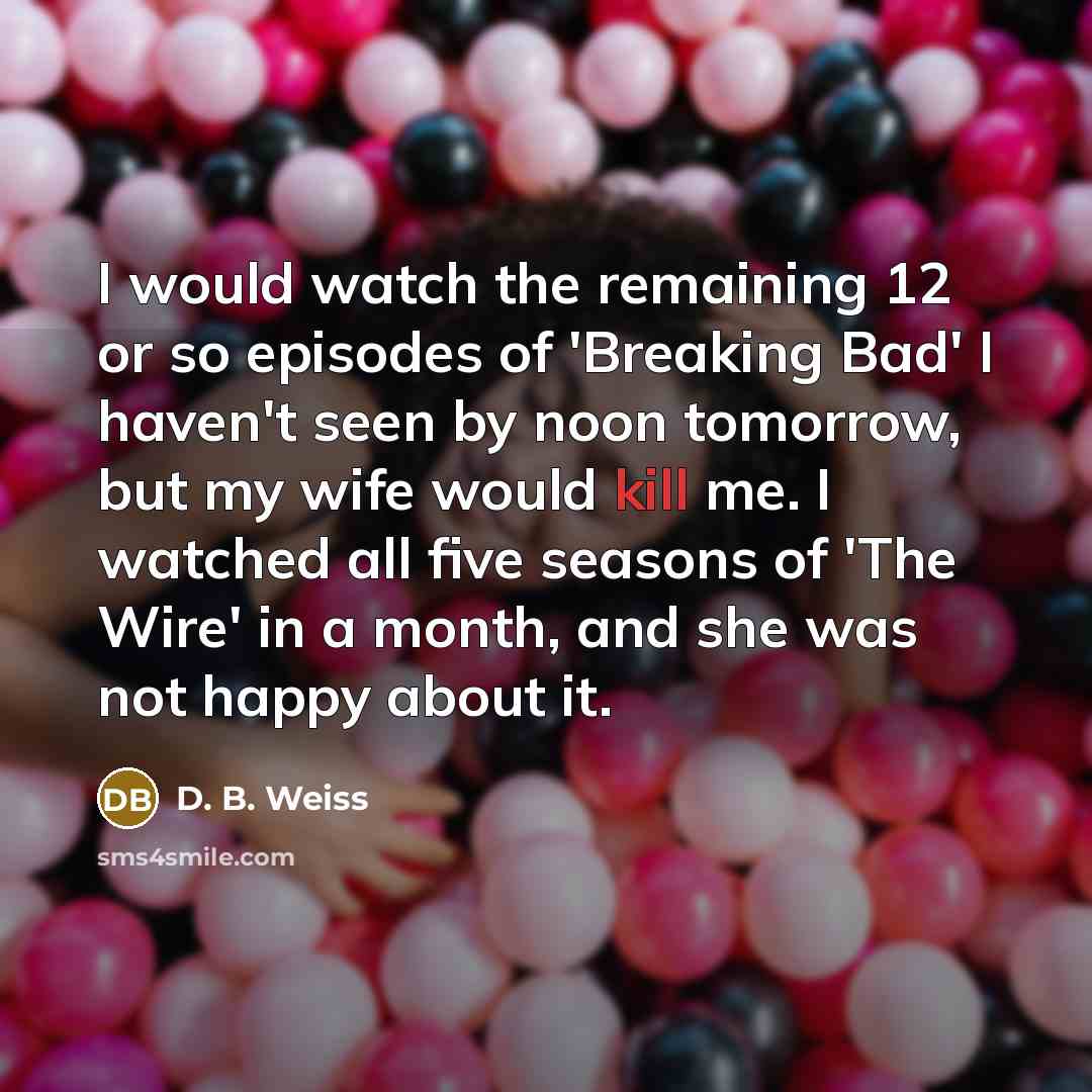 “I would watch the remaining 12 or so episodes of…” quote by D. B. Weiss
