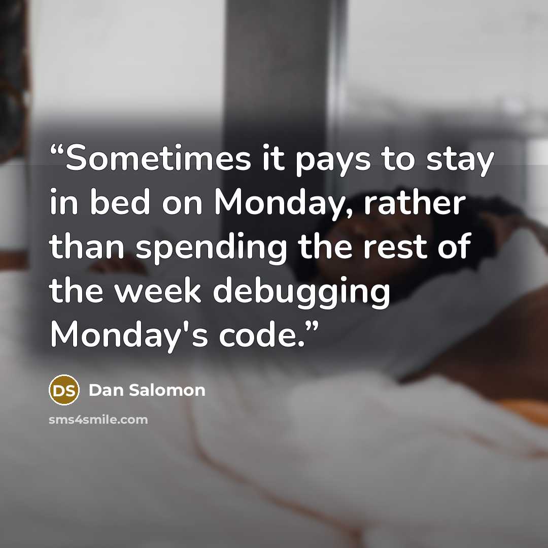“Sometimes it pays to stay in bed on Monday, rather than spending the rest of the week debugging Monday's code.” quote by Dan Salomon