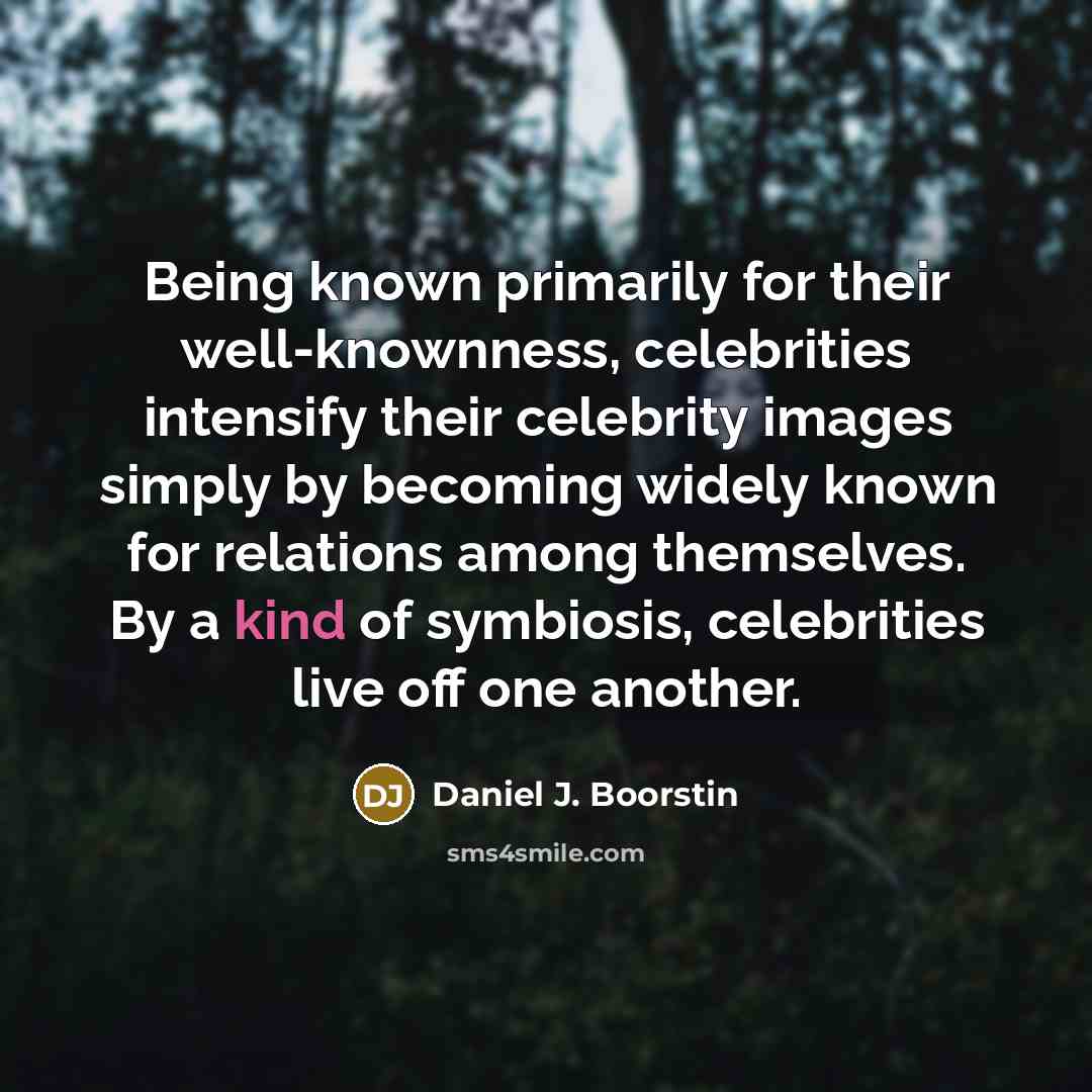 “Being known primarily for their well-knownness, celebrities intensify their celebrity…” quote by Daniel J. Boorstin