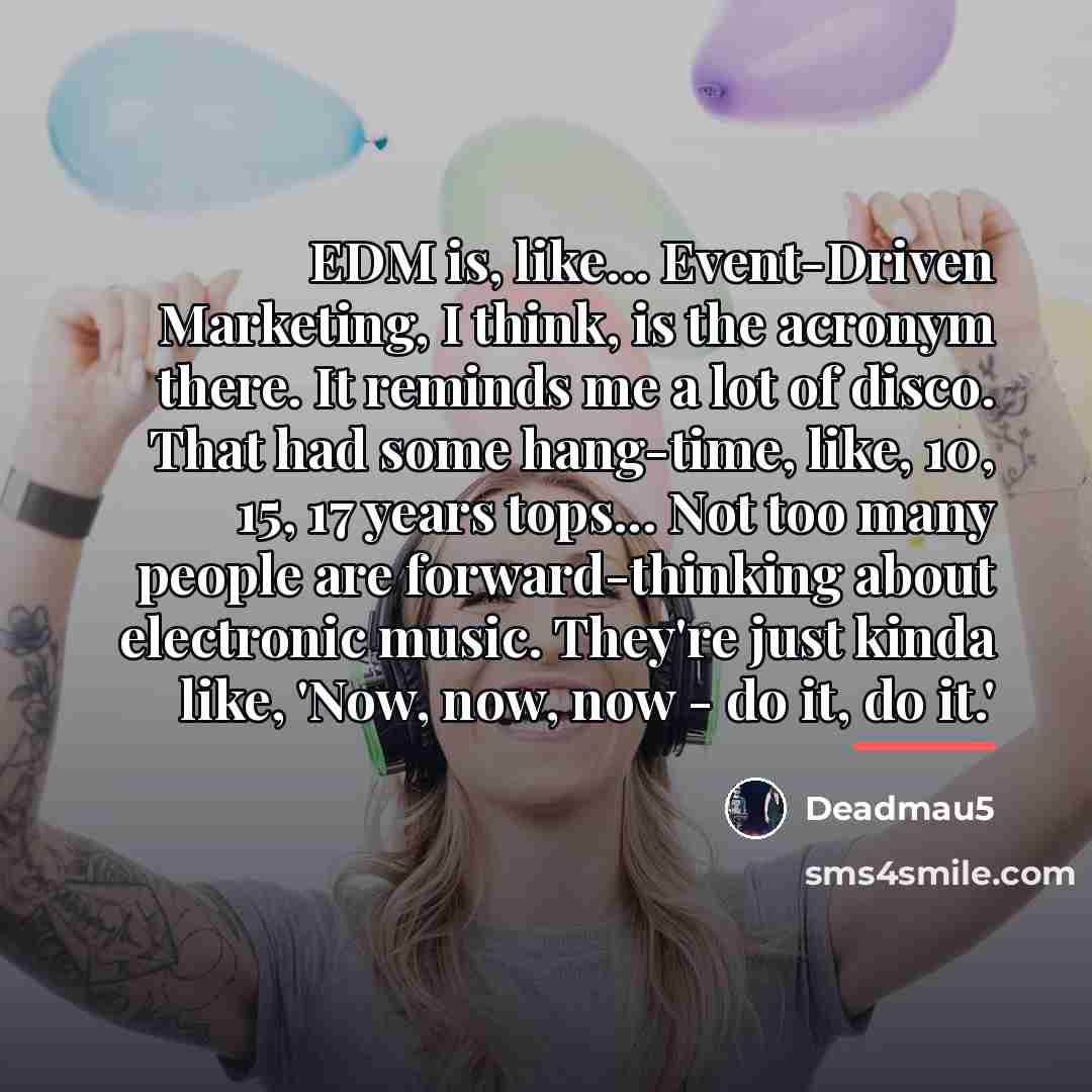 “EDM is, like... Event-Driven Marketing, I think, is the acronym…” quote by Deadmau5