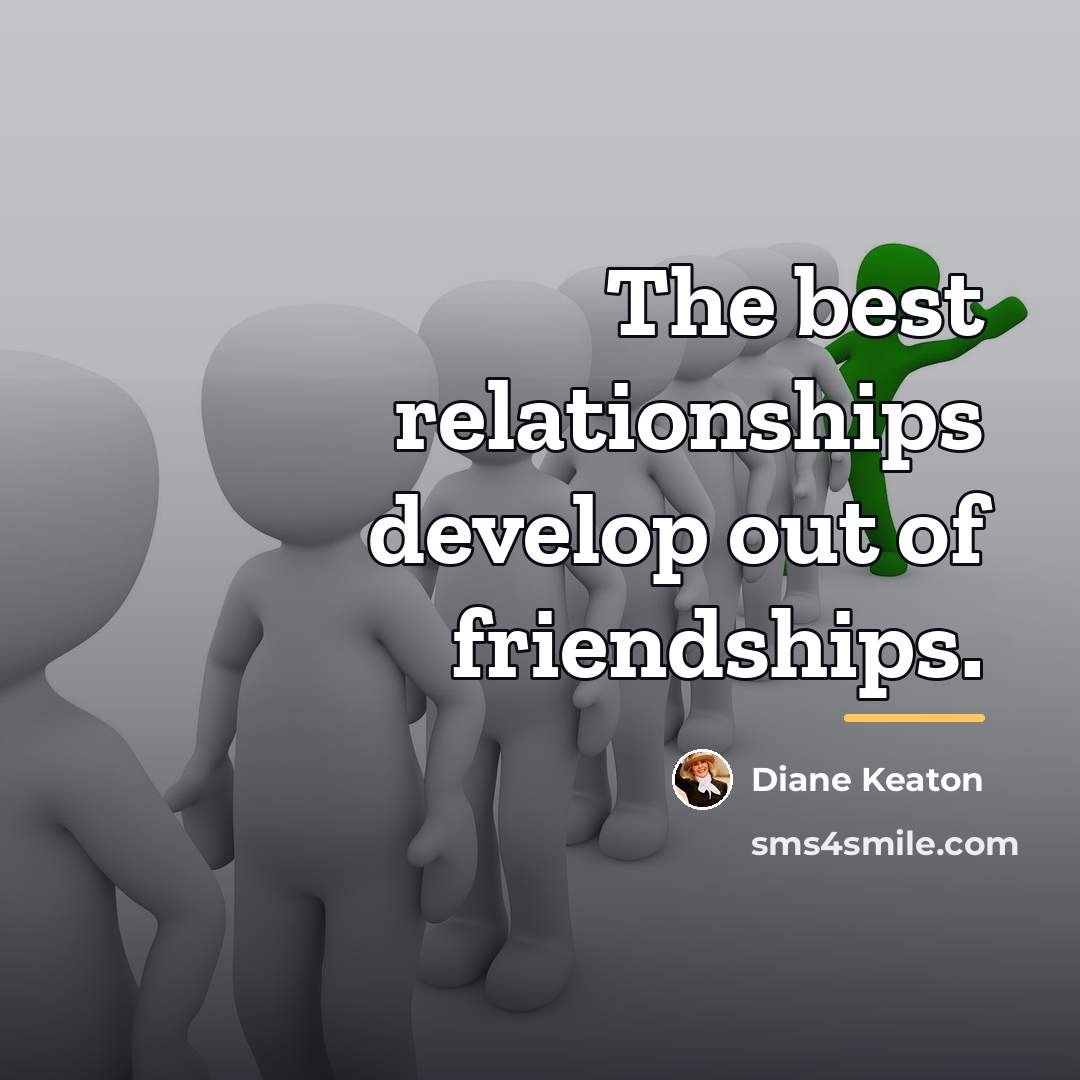 “The best relationships develop out of friendships.…” quote by Diane Keaton
