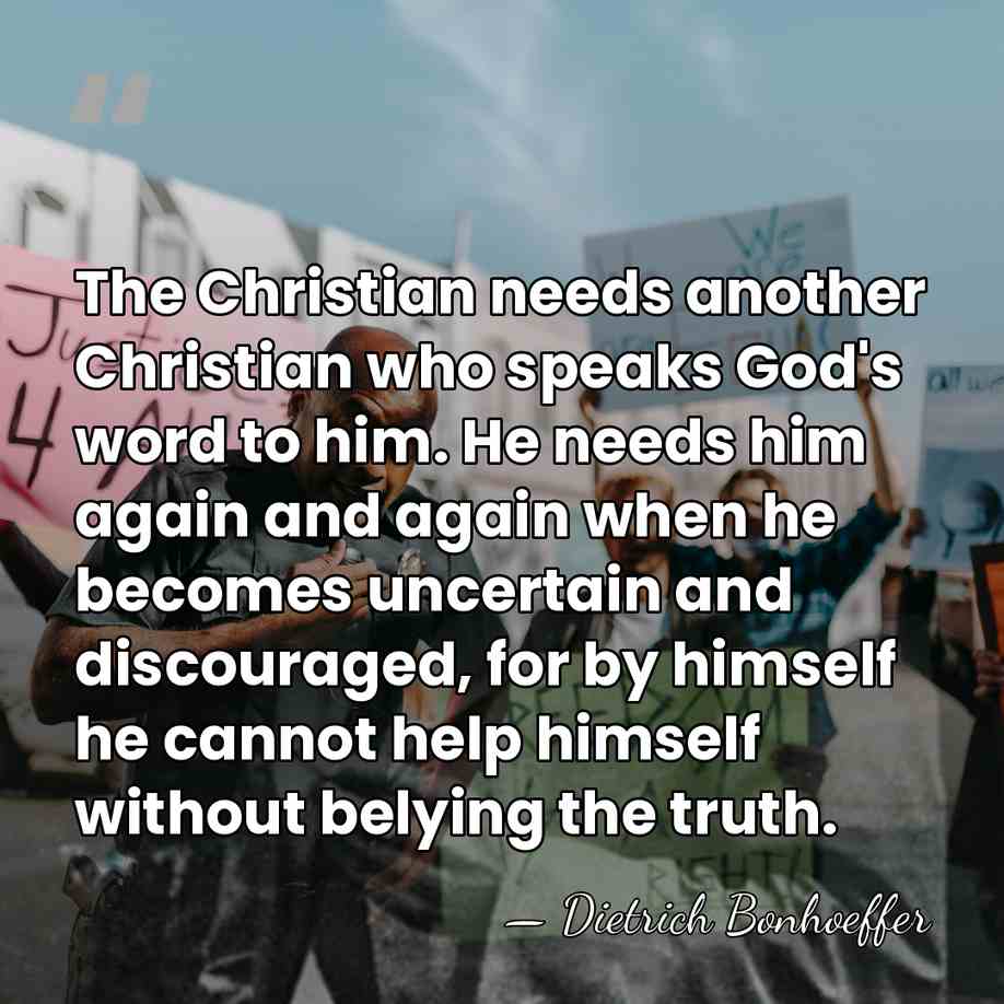 The Christian needs another Christian who speaks God's word to him. He&hellip; - Dietrich Bonhoeffer