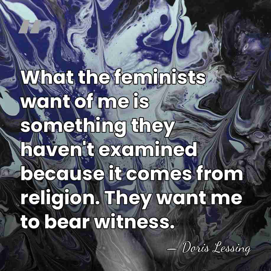 What the feminists want of me is something they haven't examined because&hellip; - Doris Lessing