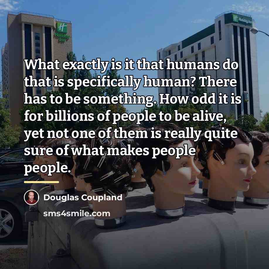 “What exactly is it that humans do that is specifically…” quote by Douglas Coupland