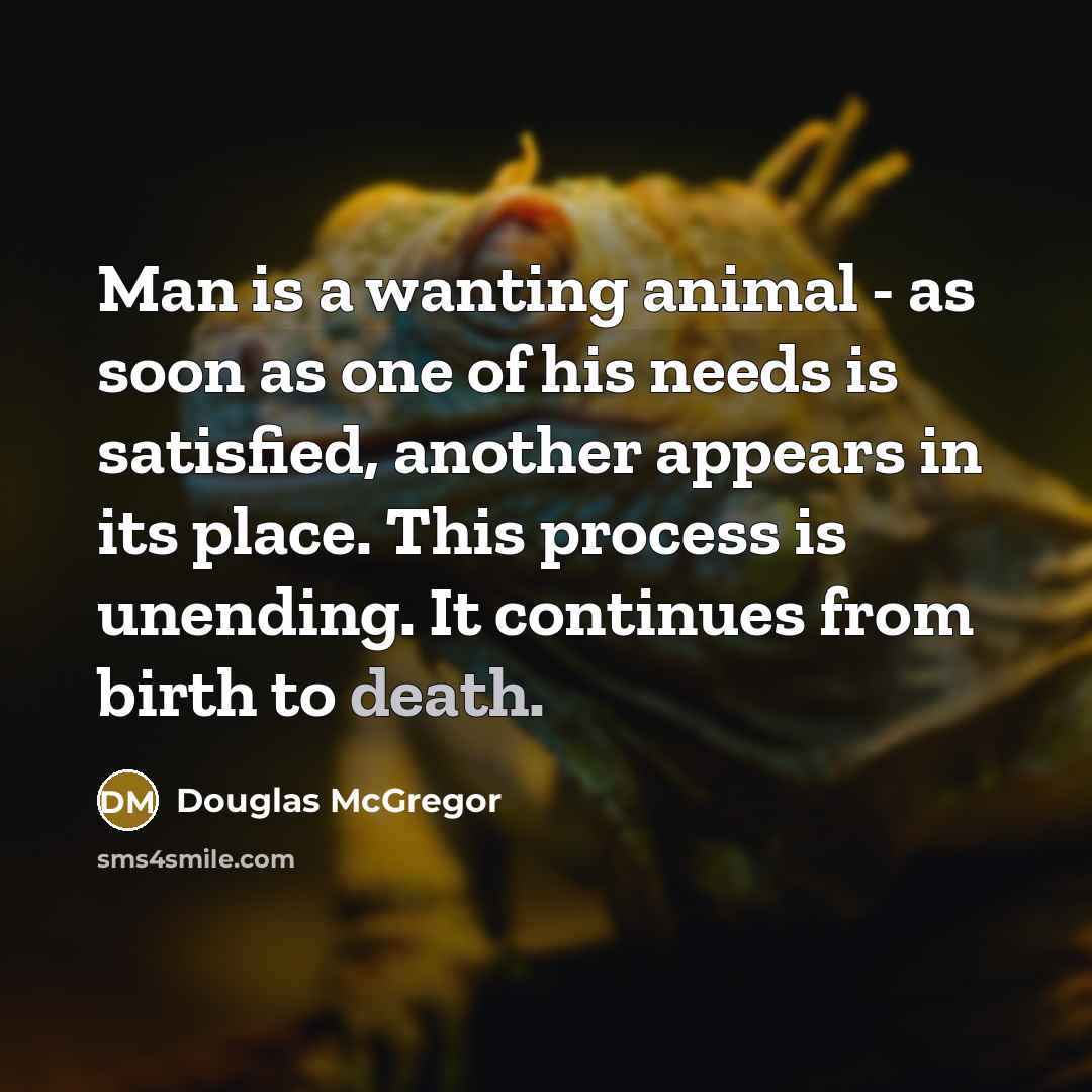 “Man is a wanting animal - as soon as one…” quote by Douglas McGregor