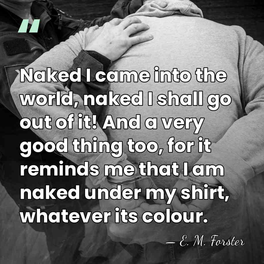 Naked I came into the world, naked I shall go out of&hellip; - E. M. Forster