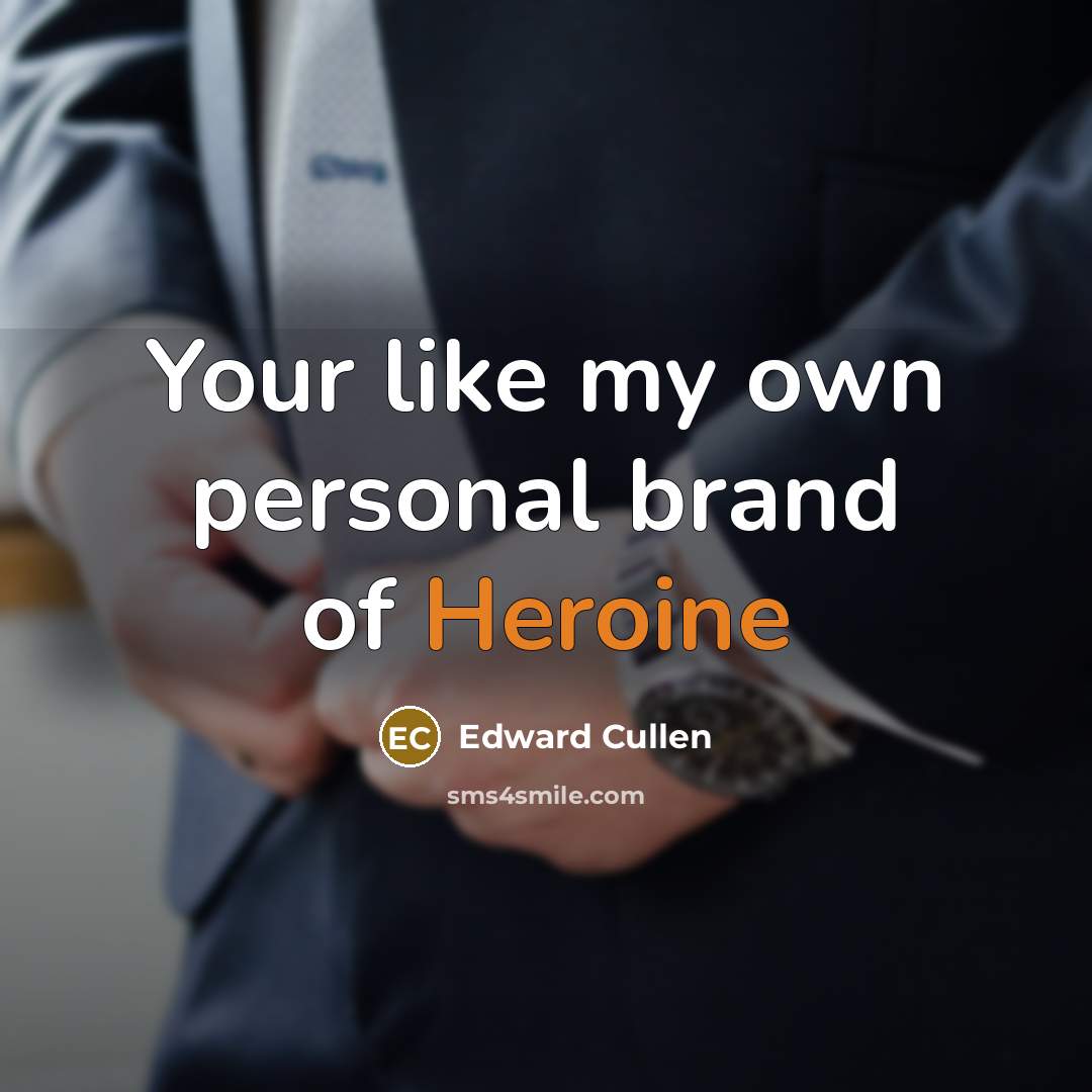 “Your like my own personal brand of Heroine…” quote by Edward Cullen