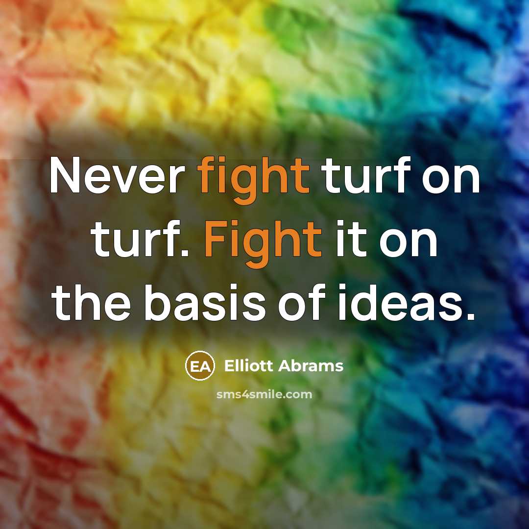 “Never fight turf on turf. Fight it on the basis…” quote by Elliott Abrams