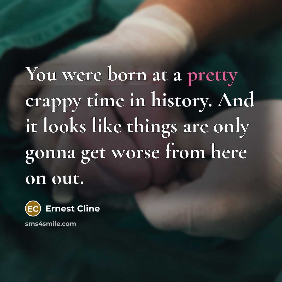 “You were born at a pretty crappy time in history.…” quote by Ernest Cline