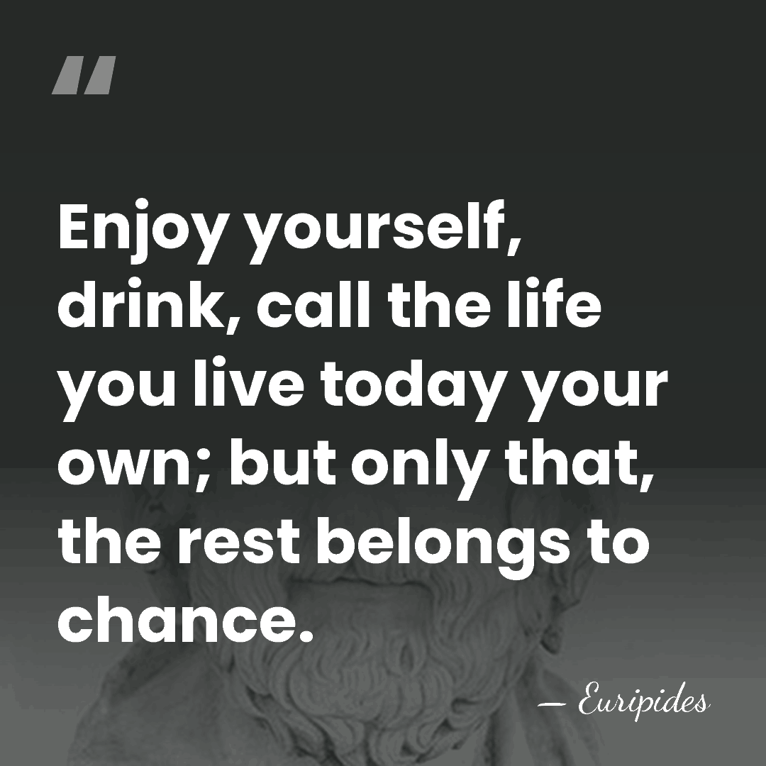 Enjoy yourself, drink, call the life you live today your own; but&hellip; - Euripides