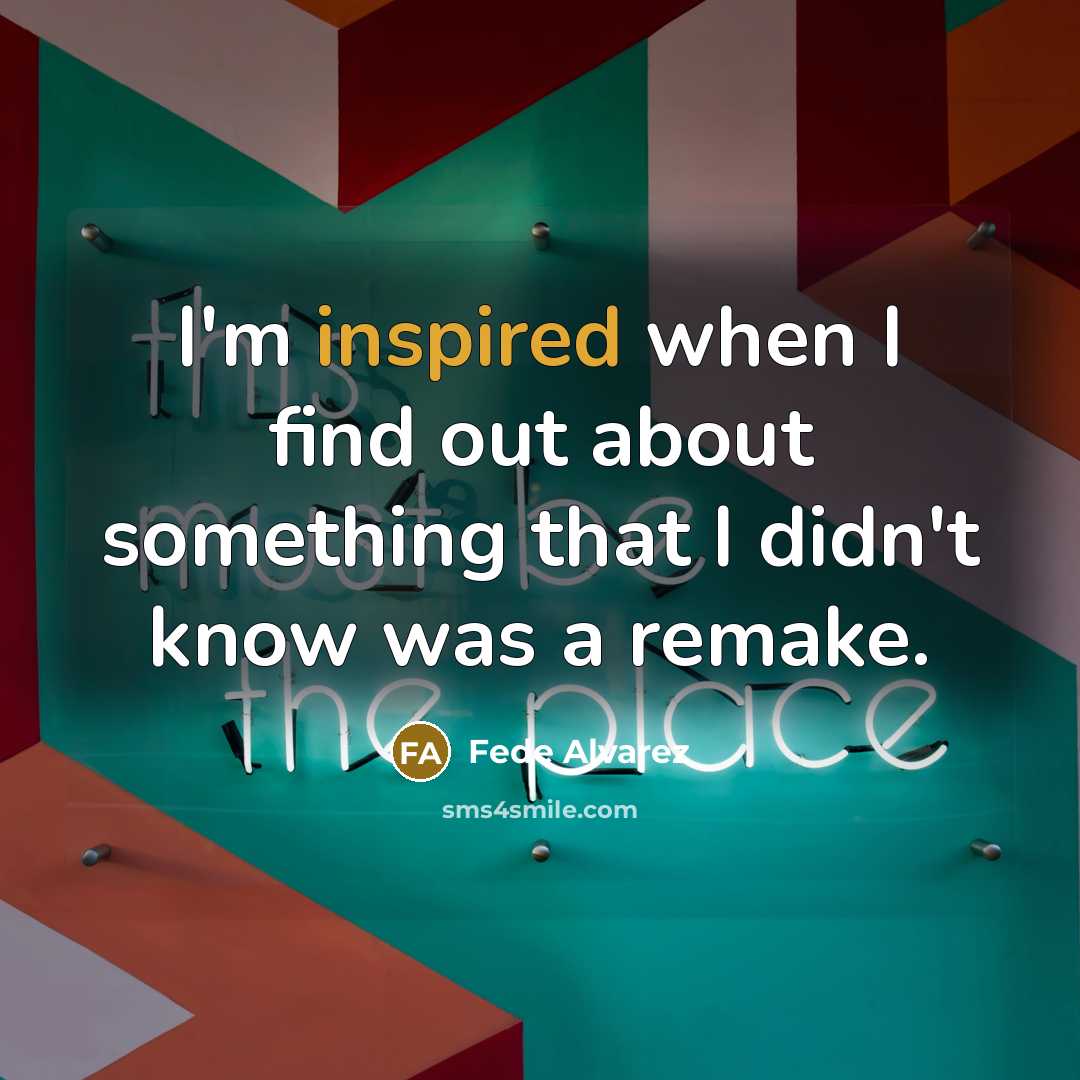 “I'm inspired when I find out about something that I didn't know was a remake.” quote by Fede Alvarez